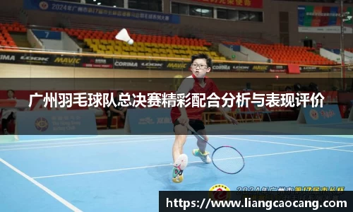 广州羽毛球队总决赛精彩配合分析与表现评价