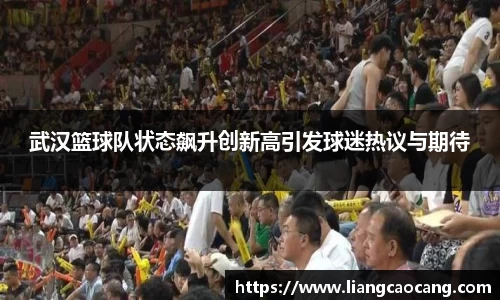 武汉篮球队状态飙升创新高引发球迷热议与期待