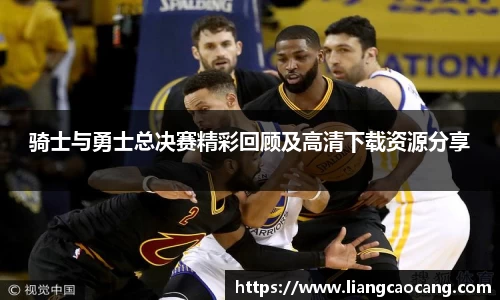 骑士与勇士总决赛精彩回顾及高清下载资源分享