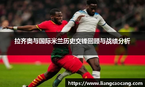 拉齐奥与国际米兰历史交锋回顾与战绩分析